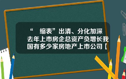 “​缩表”出清、分化加深去年上市房企总资产负增长我国有多少家房地产上市公司【前列康】