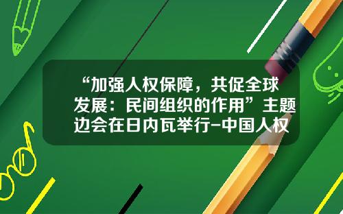 “加强人权保障，共促全球发展：民间组织的作用”主题边会在日内瓦举行-中国人权基金会