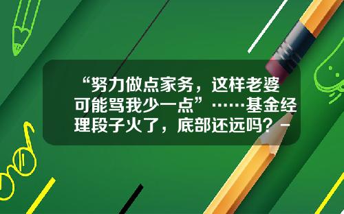 “努力做点家务，这样老婆可能骂我少一点”……基金经理段子火了，底部还远吗？-富国基金量化