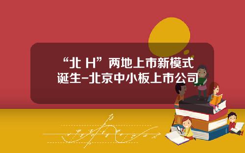 “北+H”两地上市新模式诞生-北京中小板上市公司
