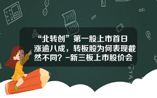 “北转创”第一股上市首日涨逾八成，转板股为何表现截然不同？-新三板上市股价会涨多少