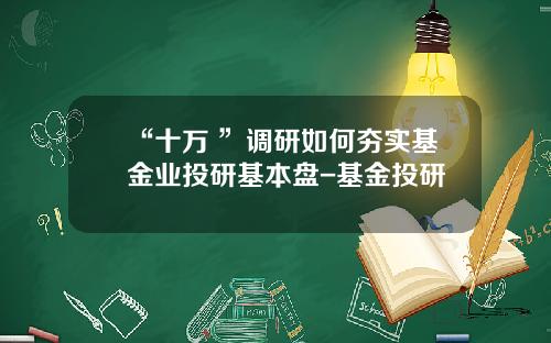 “十万+”调研如何夯实基金业投研基本盘-基金投研