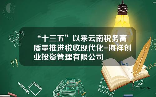 “十三五”以来云南税务高质量推进税收现代化-海祥创业投资管理有限公司