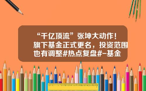“千亿顶流”张坤大动作！旗下基金正式更名，投资范围也有调整#热点复盘#-基金交易过户