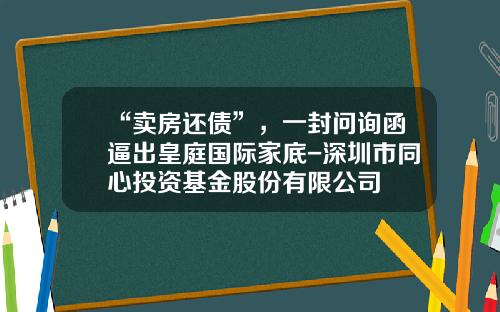 “卖房还债”，一封问询函逼出皇庭国际家底-深圳市同心投资基金股份有限公司