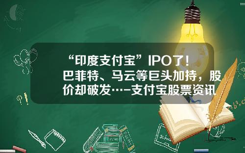 “印度支付宝”IPO了！巴菲特、马云等巨头加持，股价却破发…-支付宝股票资讯