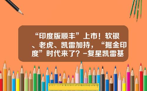 “印度版顺丰”上市！软银、老虎、凯雷加持，“掘金印度”时代来了？-复星凯雷基金