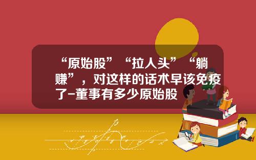 “原始股”“拉人头”“躺赚”，对这样的话术早该免疫了-董事有多少原始股