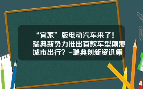 “宜家”版电动汽车来了！瑞典新势力推出首款车型颠覆城市出行？-瑞典创新资讯集团股票【新闻】