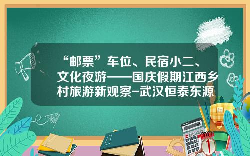 “邮票”车位、民宿小二、文化夜游——国庆假期江西乡村旅游新观察-武汉恒泰东源通信服务有限公司