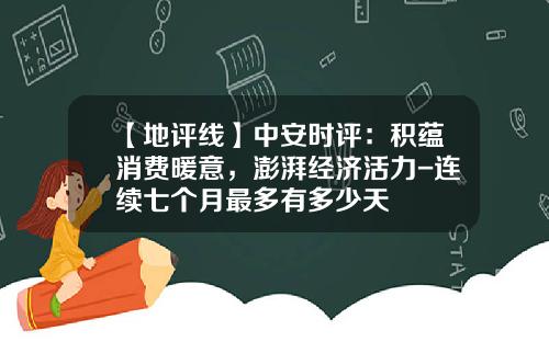【地评线】中安时评：积蕴消费暖意，澎湃经济活力-连续七个月最多有多少天