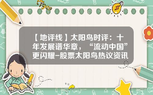 【地评线】太阳鸟时评：十年发展谱华章，“流动中国”更闪耀-股票太阳鸟热议资讯