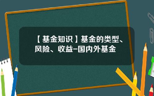 【基金知识】基金的类型、风险、收益-国内外基金