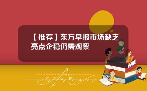 【推荐】东方早报市场缺乏亮点企稳仍需观察