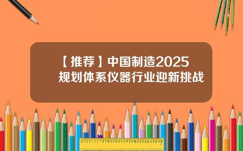 【推荐】中国制造2025规划体系仪器行业迎新挑战