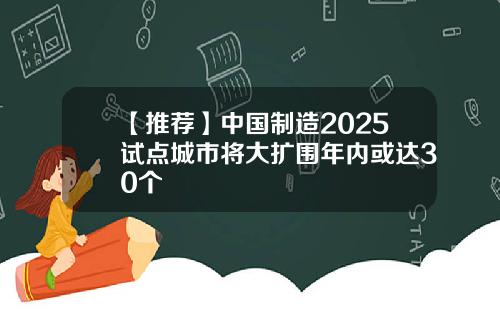 【推荐】中国制造2025试点城市将大扩围年内或达30个