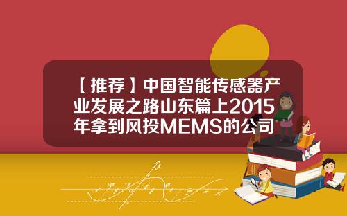 【推荐】中国智能传感器产业发展之路山东篇上2015年拿到风投MEMS的公司