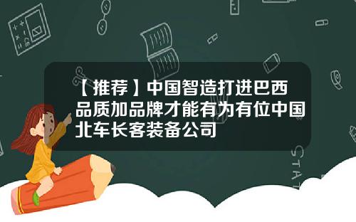 【推荐】中国智造打进巴西品质加品牌才能有为有位中国北车长客装备公司