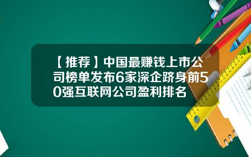 【推荐】中国最赚钱上市公司榜单发布6家深企跻身前50强互联网公司盈利排名