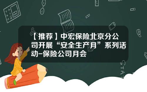 【推荐】中宏保险北京分公司开展“安全生产月”系列活动-保险公司月会