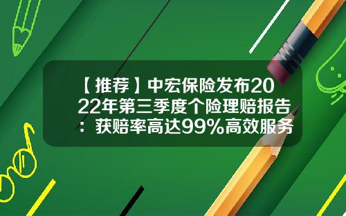 【推荐】中宏保险发布2022年第三季度个险理赔报告：获赔率高达99%高效服务备受好评-保险公司赔率不超过多少