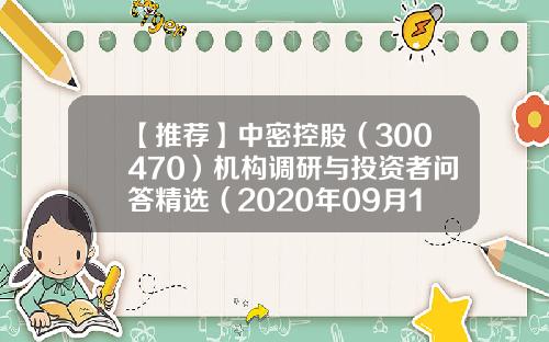 【推荐】中密控股（300470）机构调研与投资者问答精选（2020年09月16日)-邓翔稳国基金