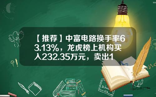 【推荐】中富电路换手率63.13%，龙虎榜上机构买入232.35万元，卖出1162.54万元-换手率多少上龙虎榜