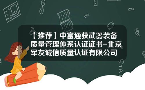 【推荐】中富通获武器装备质量管理体系认证证书-北京军友诚信质量认证有限公司