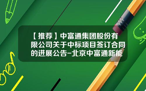 【推荐】中富通集团股份有限公司关于中标项目签订合同的进展公告-北京中富通新能源投资有限公司