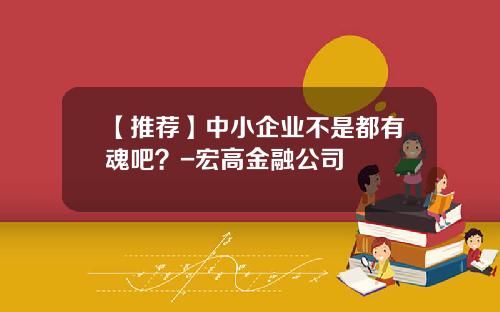 【推荐】中小企业不是都有魂吧？-宏高金融公司