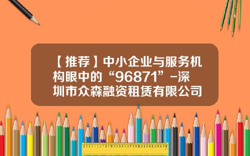 【推荐】中小企业与服务机构眼中的“96871”-深圳市众森融资租赁有限公司