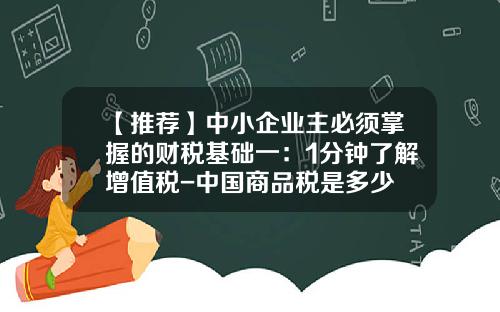 【推荐】中小企业主必须掌握的财税基础一：1分钟了解增值税-中国商品税是多少