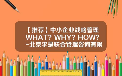 【推荐】中小企业战略管理WHAT？WHY？HOW？-北京求是联合管理咨询有限公司