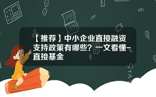 【推荐】中小企业直接融资支持政策有哪些？一文看懂-直接基金