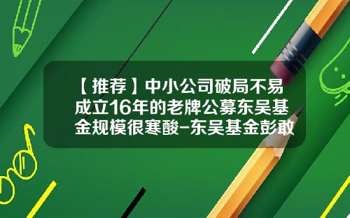 【推荐】中小公司破局不易成立16年的老牌公募东吴基金规模很寒酸-东吴基金彭敢