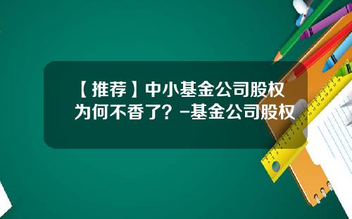 【推荐】中小基金公司股权为何不香了？-基金公司股权
