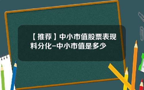 【推荐】中小市值股票表现料分化-中小市值是多少