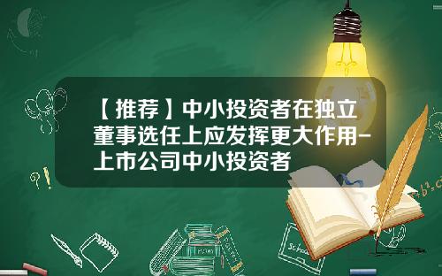 【推荐】中小投资者在独立董事选任上应发挥更大作用-上市公司中小投资者