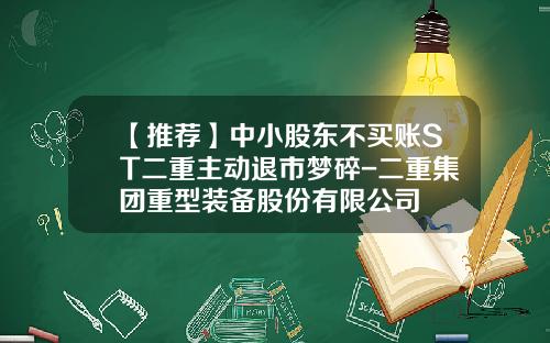 【推荐】中小股东不买账ST二重主动退市梦碎-二重集团重型装备股份有限公司