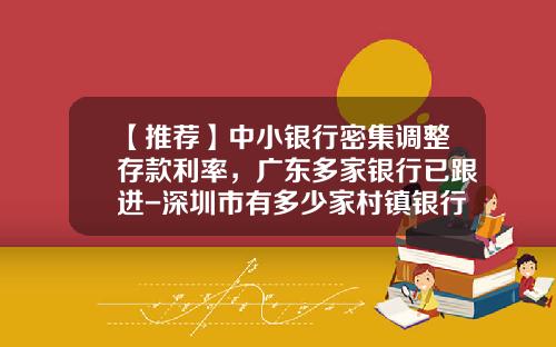 【推荐】中小银行密集调整存款利率，广东多家银行已跟进-深圳市有多少家村镇银行