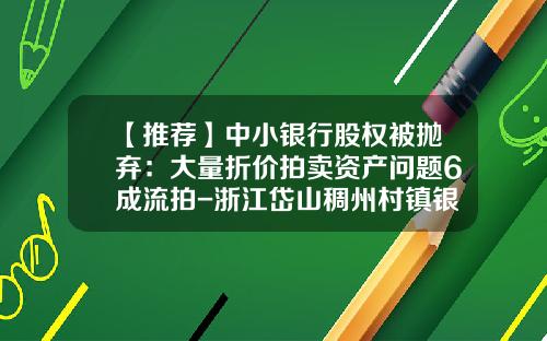 【推荐】中小银行股权被抛弃：大量折价拍卖资产问题6成流拍-浙江岱山稠州村镇银行股份有限公司