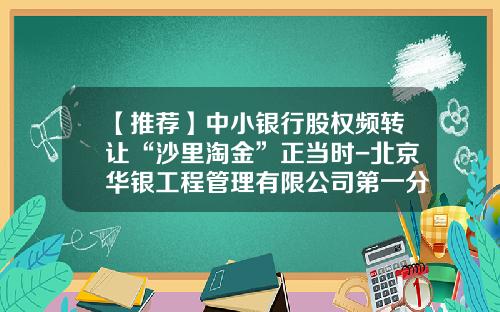 【推荐】中小银行股权频转让“沙里淘金”正当时-北京华银工程管理有限公司第一分公司