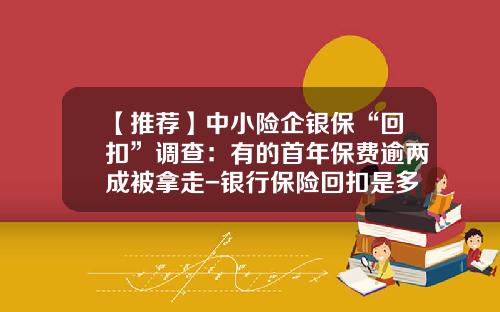 【推荐】中小险企银保“回扣”调查：有的首年保费逾两成被拿走-银行保险回扣是多少
