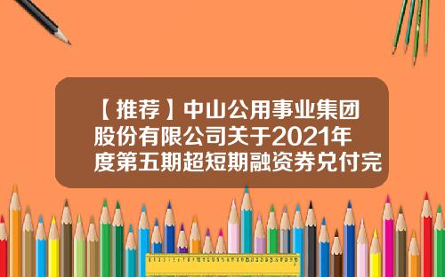 【推荐】中山公用事业集团股份有限公司关于2021年度第五期超短期融资券兑付完成的公告-中山公用事业集团有限公司
