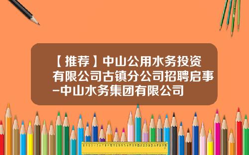 【推荐】中山公用水务投资有限公司古镇分公司招聘启事-中山水务集团有限公司