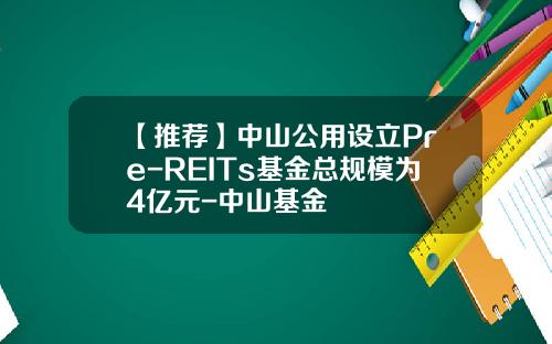 【推荐】中山公用设立Pre-REITs基金总规模为4亿元-中山基金