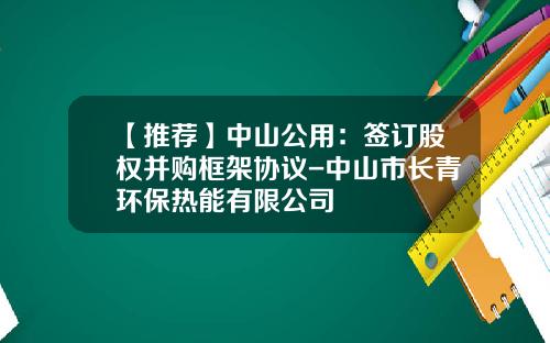【推荐】中山公用：签订股权并购框架协议-中山市长青环保热能有限公司