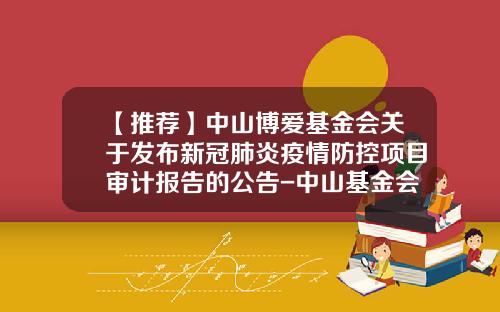 【推荐】中山博爱基金会关于发布新冠肺炎疫情防控项目审计报告的公告-中山基金会