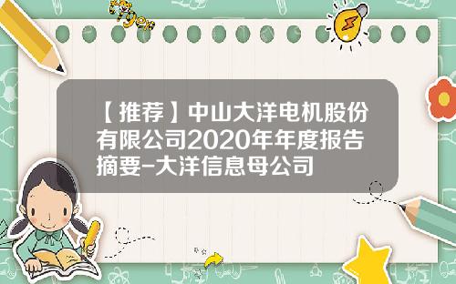 【推荐】中山大洋电机股份有限公司2020年年度报告摘要-大洋信息母公司