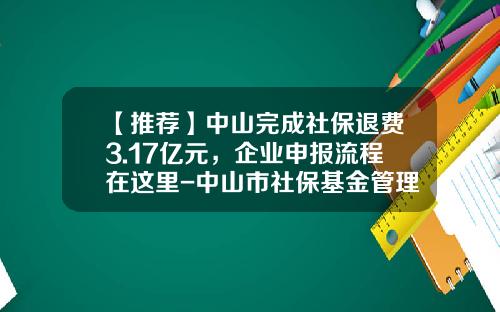 【推荐】中山完成社保退费3.17亿元，企业申报流程在这里-中山市社保基金管理局
